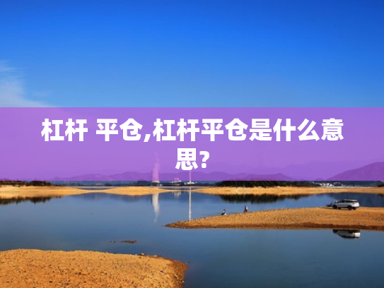 杠杆 平仓,杠杆平仓是什么意思?