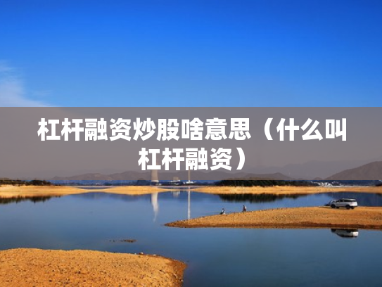 杠杆融资炒股啥意思（什么叫杠杆融资）