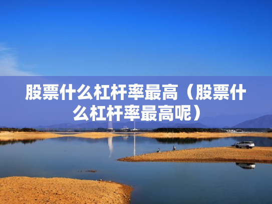 股票什么杠杆率最高（股票什么杠杆率最高呢）