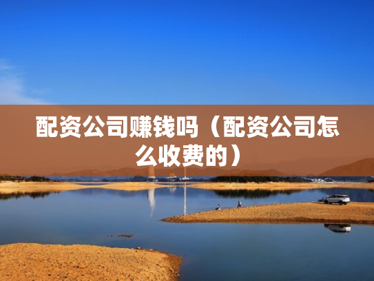 配资公司赚钱吗（配资公司怎么收费的）
