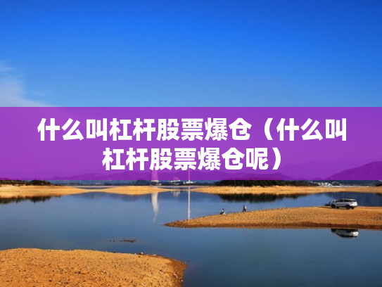什么叫杠杆股票爆仓（什么叫杠杆股票爆仓呢）