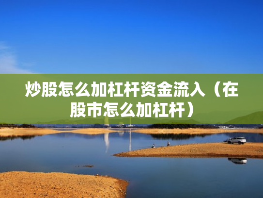 炒股怎么加杠杆资金流入（在股市怎么加杠杆）