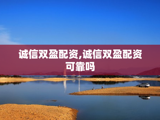 诚信双盈配资,诚信双盈配资可靠吗