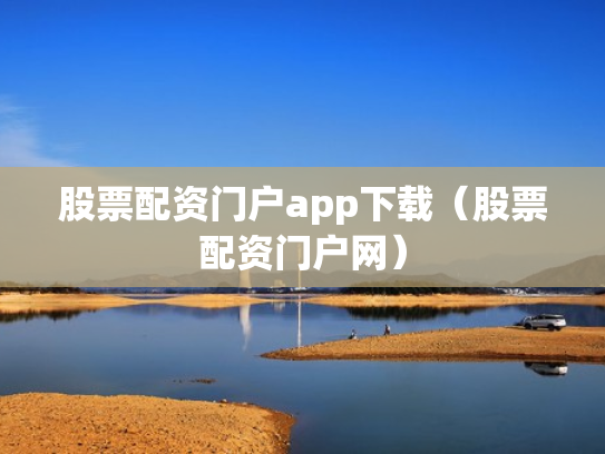 股票配资门户app下载（股票配资门户网）