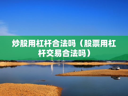 炒股用杠杆合法吗（股票用杠杆交易合法吗）