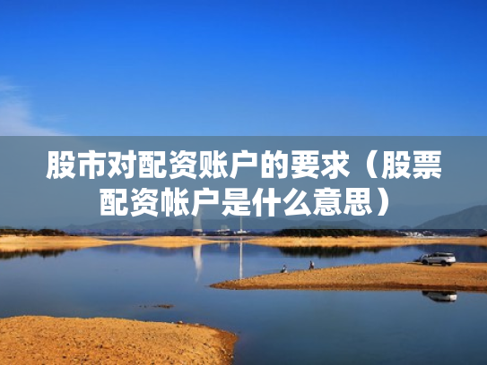 股市对配资账户的要求（股票配资帐户是什么意思）