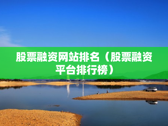 股票融资网站排名（股票融资平台排行榜）