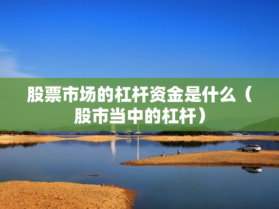 股票市场的杠杆资金是什么（股市当中的杠杆）