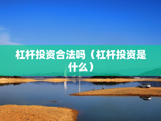 杠杆投资合法吗（杠杆投资是什么）