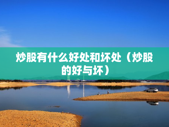 炒股有什么好处和坏处（炒股的好与坏）