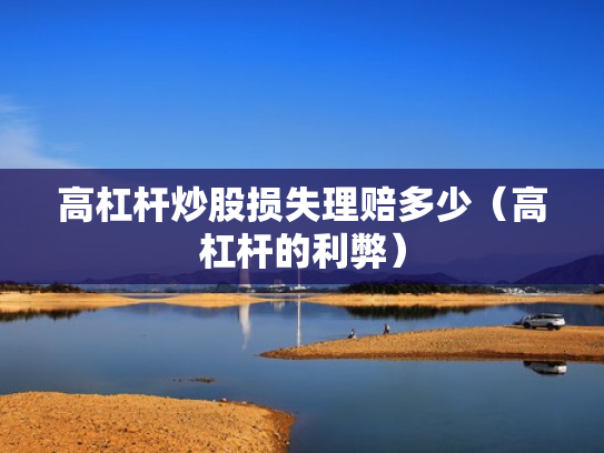 高杠杆炒股损失理赔多少（高杠杆的利弊）