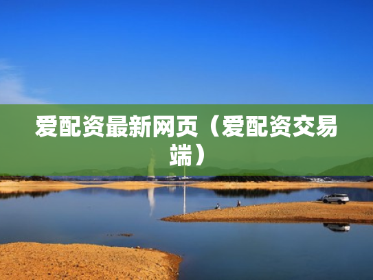 爱配资最新网页（爱配资交易端）