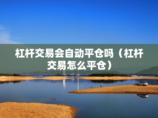 杠杆交易会自动平仓吗（杠杆交易怎么平仓）
