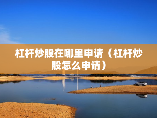杠杆炒股在哪里申请（杠杆炒股怎么申请）