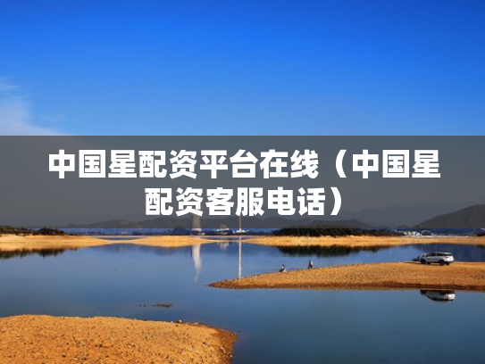 中国星配资平台在线（中国星配资客服电话）