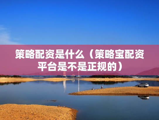 策略配资是什么（策略宝配资平台是不是正规的）