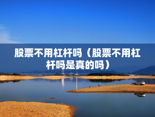 股票不用杠杆吗（股票不用杠杆吗是真的吗）