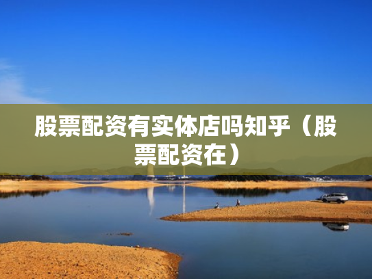 股票配资有实体店吗知乎（股票配资在）