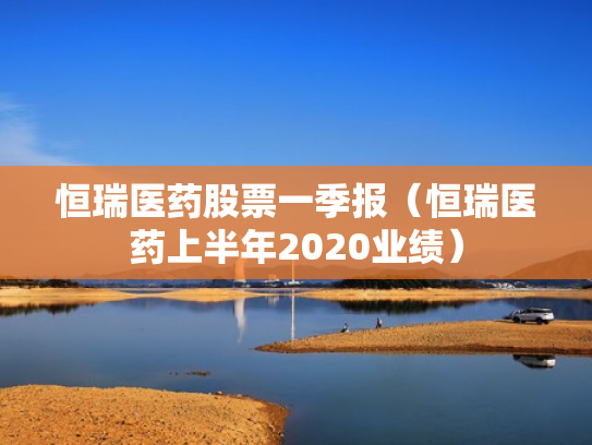 恒瑞医药股票一季报（恒瑞医药上半年2020业绩）