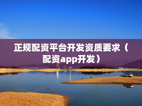 正规配资平台开发资质要求（配资app开发）