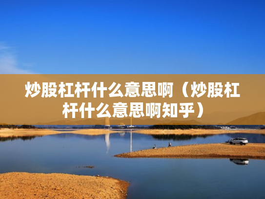 炒股杠杆什么意思啊（炒股杠杆什么意思啊知乎）