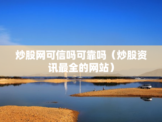 炒股网可信吗可靠吗（炒股资讯最全的网站）