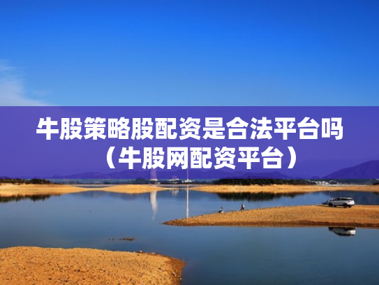 牛股策略股配资是合法平台吗（牛股网配资平台）