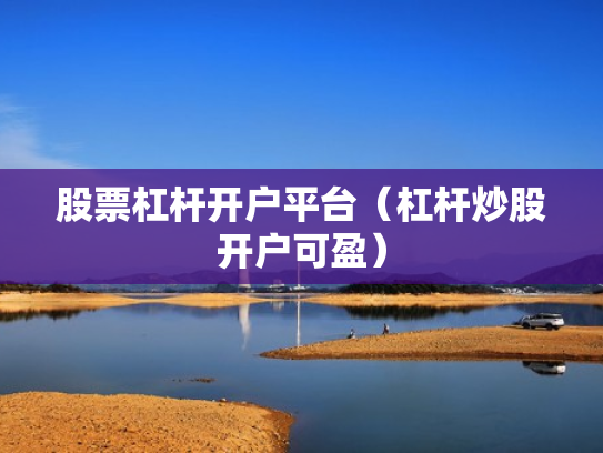 股票杠杆开户平台（杠杆炒股开户可盈）