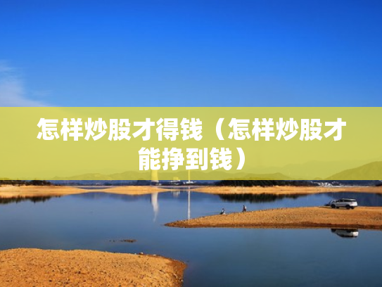 怎样炒股才得钱（怎样炒股才能挣到钱）