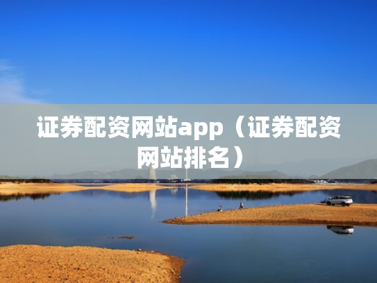 证券配资网站app（证券配资网站排名）