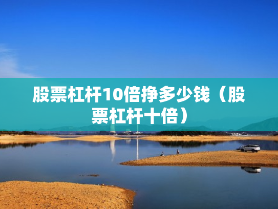 股票杠杆10倍挣多少钱（股票杠杆十倍）