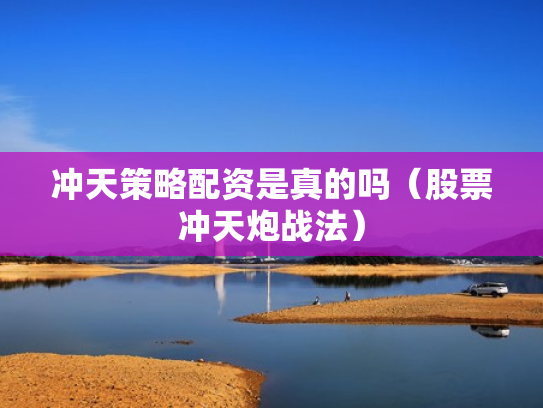 冲天策略配资是真的吗（股票冲天炮战法）