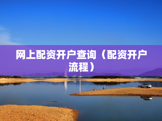 网上配资开户查询（配资开户流程）