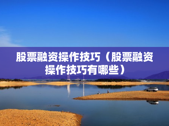 股票融资操作技巧（股票融资操作技巧有哪些）