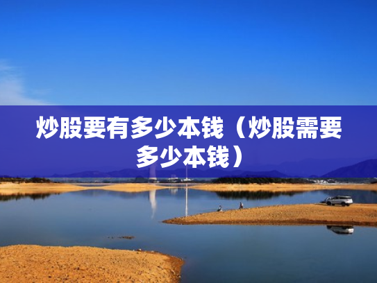炒股要有多少本钱（炒股需要多少本钱）
