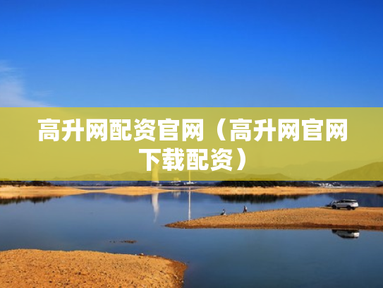 高升网配资官网（高升网官网下载配资）