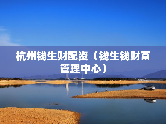 杭州钱生财配资（钱生钱财富管理中心）