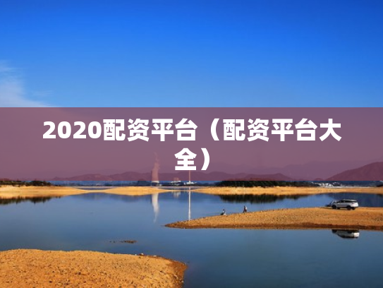 2020配资平台（配资平台大全）