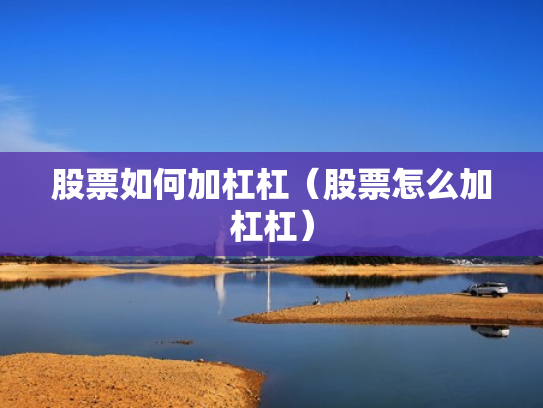 股票如何加杠杠（股票怎么加杠杠）