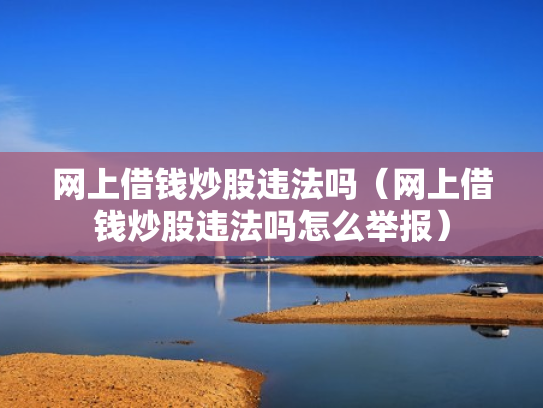 网上借钱炒股违法吗（网上借钱炒股违法吗怎么举报）