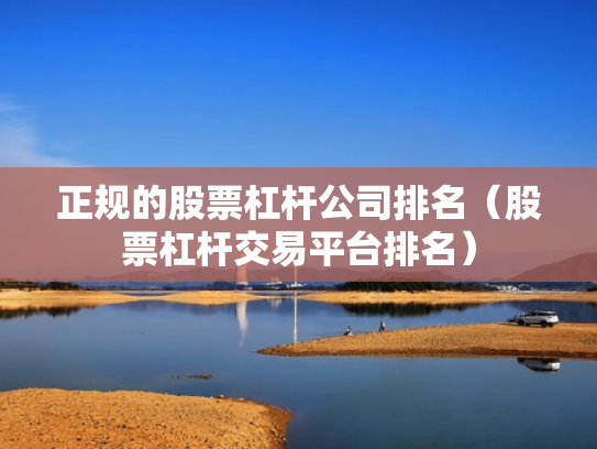 正规的股票杠杆公司排名（股票杠杆交易平台排名）