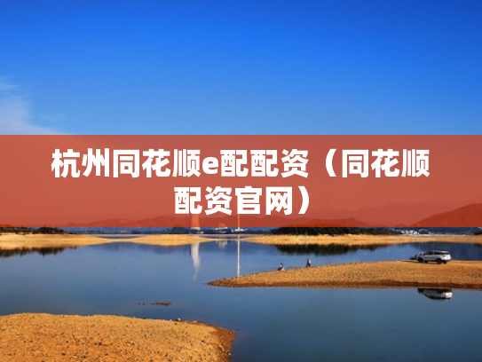 杭州同花顺e配配资（同花顺配资官网）