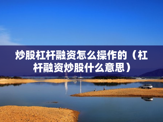 炒股杠杆融资怎么操作的（杠杆融资炒股什么意思）