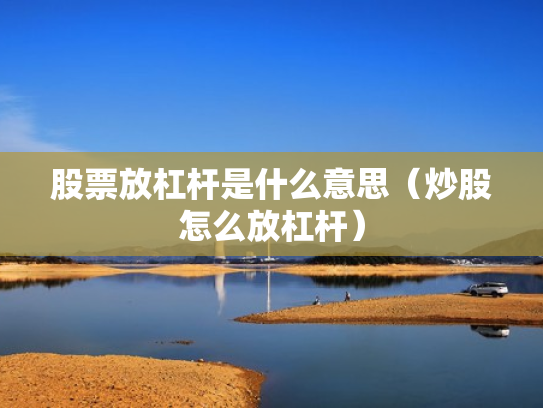 股票放杠杆是什么意思（炒股怎么放杠杆）