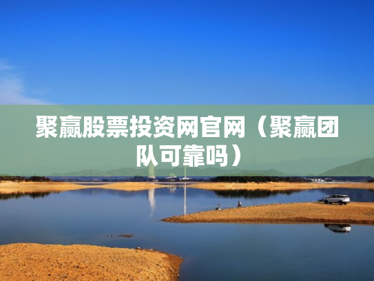 聚赢股票投资网官网（聚赢团队可靠吗）