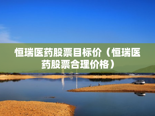 恒瑞医药股票目标价（恒瑞医药股票合理价格）