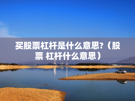 买股票杠杆是什么意思?（股票 杠杆什么意思）