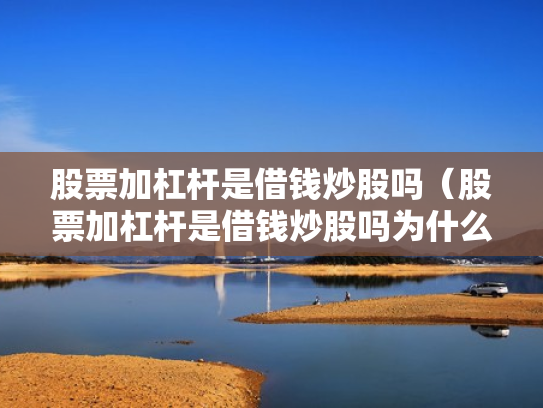 股票加杠杆是借钱炒股吗（股票加杠杆是借钱炒股吗为什么）