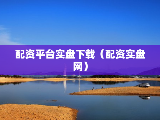 配资平台实盘下载（配资实盘网）