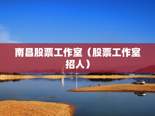 南昌股票工作室（股票工作室招人）